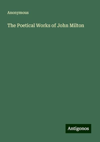 The Poetical Works of John Milton The Poetical Works of John Milton von Antigonos Verlag
