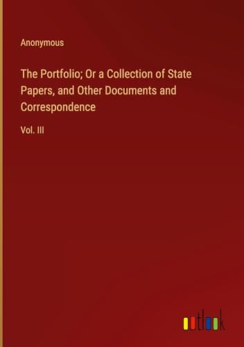 The Portfolio; Or a Collection of State Papers, and Other Documents and Correspondence: Vol. III The Portfolio; Or a Collection of State Papers, and Other Documents and Correspondence: Vol. III von Outlook Verlag