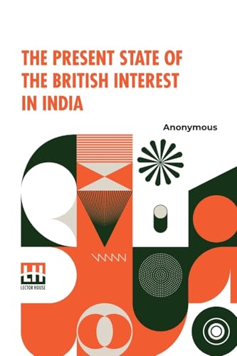 The Present State Of The British Interest In India: With A Plan For Establishing A Regular System Of Government In That Country. The Present State Of The British Interest In India: With A Plan For Establishing A Regular System Of Government In That Country. von Lector House