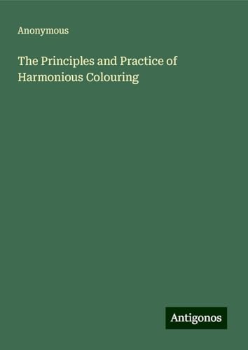 The Principles and Practice of Harmonious Colouring The Principles and Practice of Harmonious Colouring von Antigonos Verlag
