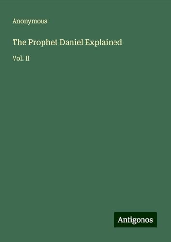 The Prophet Daniel Explained: Vol. II The Prophet Daniel Explained: Vol. II von Antigonos Verlag