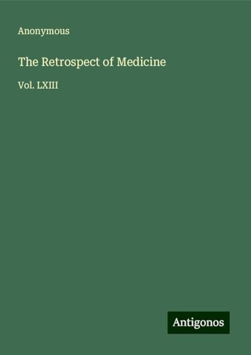 The Retrospect of Medicine: Vol. LXIII The Retrospect of Medicine: Vol. LXIII von Antigonos Verlag