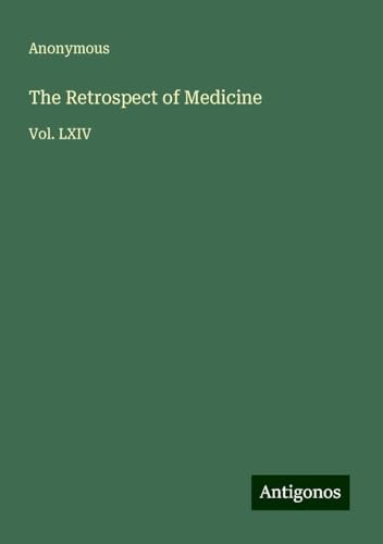 The Retrospect of Medicine: Vol. LXIV The Retrospect of Medicine: Vol. LXIV von Antigonos Verlag