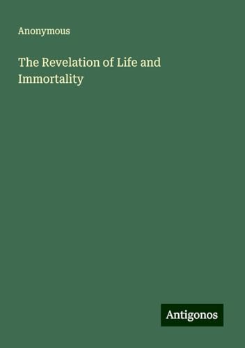 The Revelation of Life and Immortality The Revelation of Life and Immortality von Antigonos Verlag