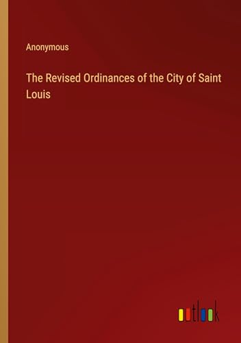 The Revised Ordinances of the City of Saint Louis The Revised Ordinances of the City of Saint Louis von Outlook Verlag