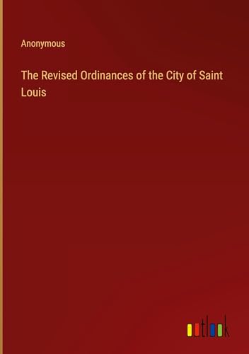 The Revised Ordinances of the City of Saint Louis The Revised Ordinances of the City of Saint Louis von Outlook Verlag