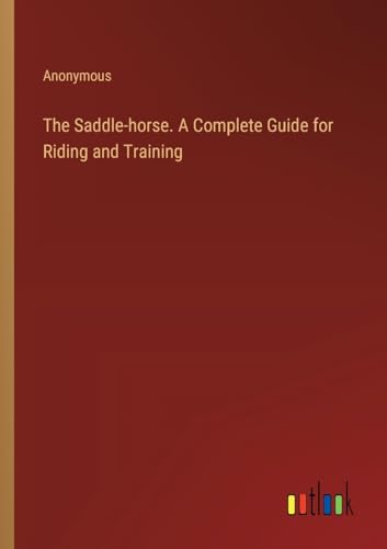 The Saddle-horse. A Complete Guide for Riding and Training