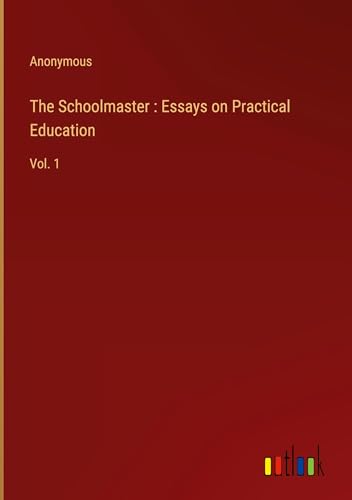 The Schoolmaster : Essays on Practical Education: Vol. 1 The Schoolmaster : Essays on Practical Education: Vol. 1 von Outlook Verlag