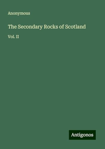 The Secondary Rocks of Scotland: Vol. II The Secondary Rocks of Scotland: Vol. II von Antigonos Verlag