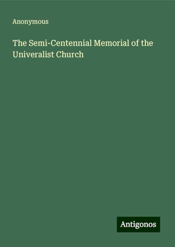 The Semi-Centennial Memorial of the Univeralist Church The Semi-Centennial Memorial of the Univeralist Church von Antigonos Verlag