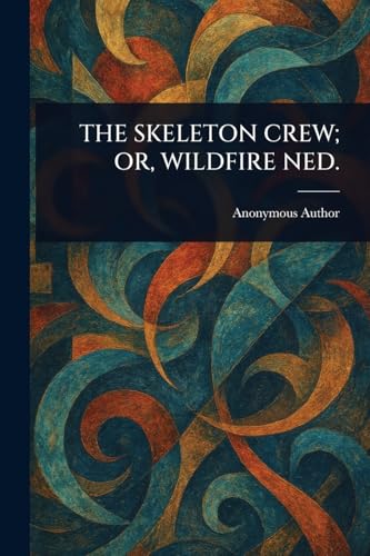 The Skeleton Crew; Or, Wildfire Ned. The Skeleton Crew; Or, Wildfire Ned. von Anson Street Press