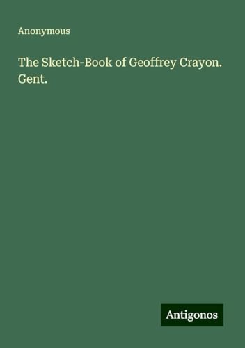 The Sketch-Book of Geoffrey Crayon. Gent. The Sketch-Book of Geoffrey Crayon. Gent. von Antigonos Verlag