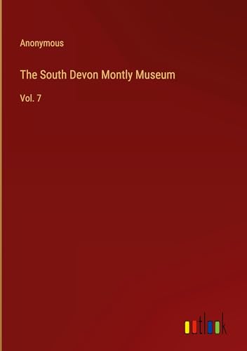 The South Devon Montly Museum: Vol. 7 The South Devon Montly Museum: Vol. 7 von Outlook Verlag