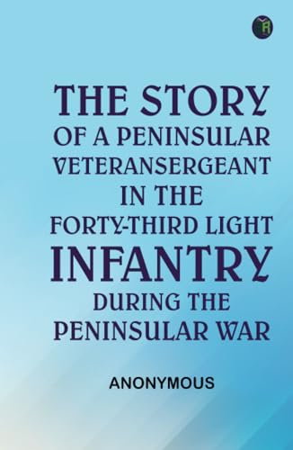 The Story of a Peninsular Veteran Sergeant in the Forty-Third Light Infantry, during the Peninsular War The Story of a Peninsular Veteran Sergeant in the Forty-Third Light Infantry, during the Peninsular War von Zinc Read