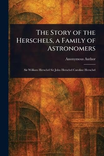 The Story of the Herschels, a Family of Astronomers The Story of the Herschels, a Family of Astronomers von Anson Street Press