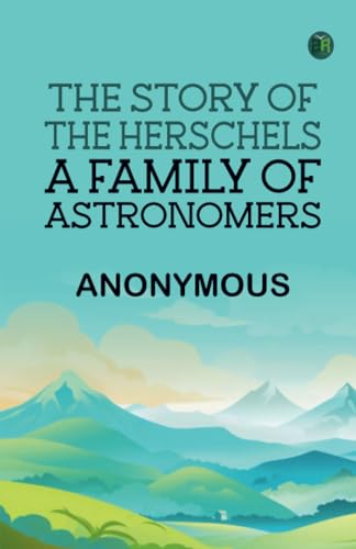The Story of the Herschels a Family of Astronomers The Story of the Herschels a Family of Astronomers von Zinc Read