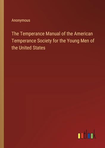 The Temperance Manual of the American Temperance Society for the Young Men of the United States The Temperance Manual of the American Temperance Society for the Young Men of the United States von Outlook Verlag