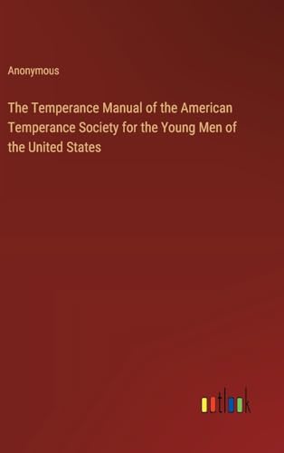The Temperance Manual of the American Temperance Society for the Young Men of the United States The Temperance Manual of the American Temperance Society for the Young Men of the United States von Outlook Verlag