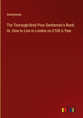 The Thorough-Bred Poor Gentleman's Book; Or, How to Live in London on £100 A-Year