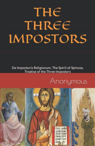 The Three Impostors: De Imposturis Religionum, The Spirit of Spinoza, Treatise of the Three Impostors The Three Impostors: De Imposturis Religionum, The Spirit of Spinoza, Treatise of the Three Impostors