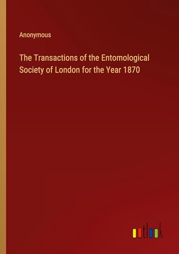 The Transactions of the Entomological Society of London for the Year 1870 The Transactions of the Entomological Society of London for the Year 1870 von Outlook Verlag