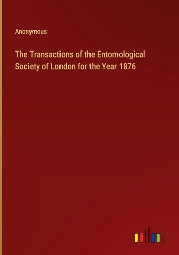 The Transactions of the Entomological Society of London for the Year 1876 The Transactions of the Entomological Society of London for the Year 1876 von Outlook Verlag