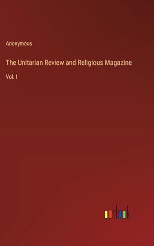 The Unitarian Review and Religious Magazine: Vol. I von Outlook Verlag