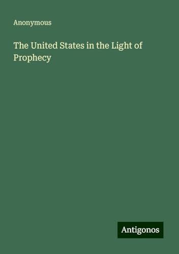 The United States in the Light of Prophecy The United States in the Light of Prophecy von Antigonos Verlag
