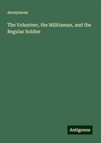 The Volunteer, the Militiaman, and the Regular Soldier The Volunteer, the Militiaman, and the Regular Soldier von Antigonos Verlag