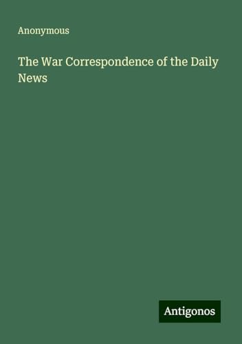 The War Correspondence of the Daily News The War Correspondence of the Daily News von Antigonos Verlag