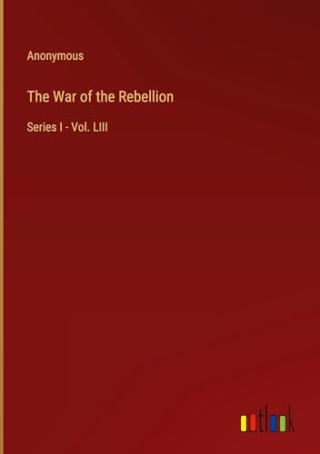 The War of the Rebellion: Series I - Vol. LIII The War of the Rebellion: Series I - Vol. LIII von Outlook Verlag