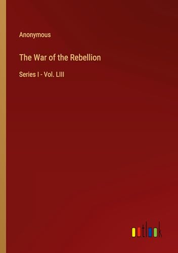 The War of the Rebellion: Series I - Vol. LIII The War of the Rebellion: Series I - Vol. LIII von Outlook Verlag