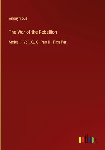 The War of the Rebellion: Series I - Vol. XLIX - Part II - First Part The War of the Rebellion: Series I - Vol. XLIX - Part II - First Part von Outlook Verlag