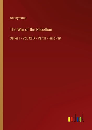 The War of the Rebellion: Series I - Vol. XLIX - Part II - First Part The War of the Rebellion: Series I - Vol. XLIX - Part II - First Part von Outlook Verlag