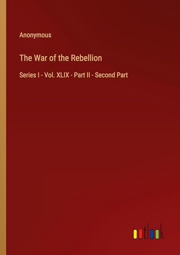 The War of the Rebellion: Series I - Vol. XLIX - Part II - Second Part The War of the Rebellion: Series I - Vol. XLIX - Part II - Second Part von Outlook Verlag