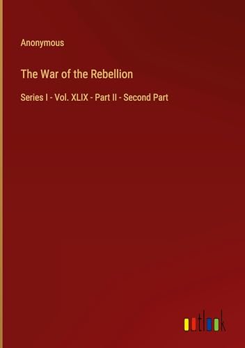 The War of the Rebellion: Series I - Vol. XLIX - Part II - Second Part The War of the Rebellion: Series I - Vol. XLIX - Part II - Second Part von Outlook Verlag