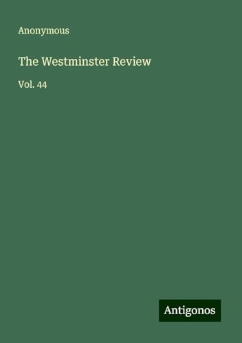 The Westminster Review: Vol. 44 The Westminster Review: Vol. 44 von Antigonos Verlag