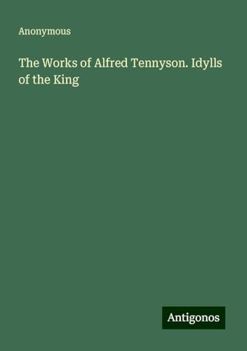 The Works of Alfred Tennyson. Idylls of the King The Works of Alfred Tennyson. Idylls of the King von Antigonos Verlag