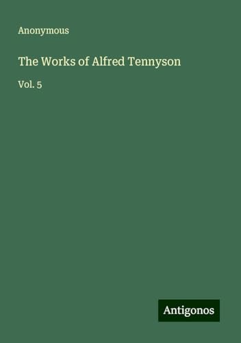 The Works of Alfred Tennyson: Vol. 5 The Works of Alfred Tennyson: Vol. 5 von Antigonos Verlag