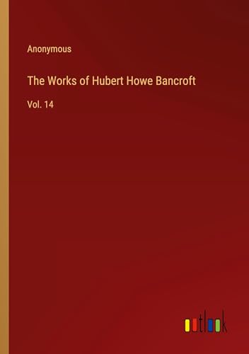 The Works of Hubert Howe Bancroft: Vol. 14