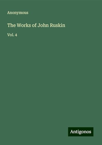 The Works of John Ruskin: Vol. 4 The Works of John Ruskin: Vol. 4 von Antigonos Verlag