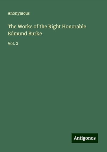 The Works of the Right Honorable Edmund Burke: Vol. 2 The Works of the Right Honorable Edmund Burke: Vol. 2 von Antigonos Verlag