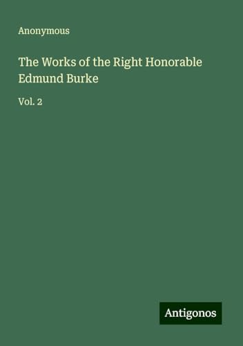 The Works of the Right Honorable Edmund Burke: Vol. 2 The Works of the Right Honorable Edmund Burke: Vol. 2 von Antigonos Verlag