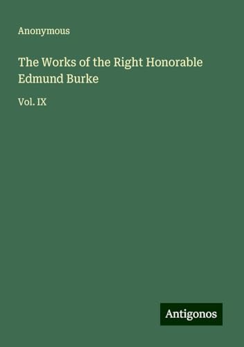 The Works of the Right Honorable Edmund Burke: Vol. IX The Works of the Right Honorable Edmund Burke: Vol. IX von Antigonos Verlag
