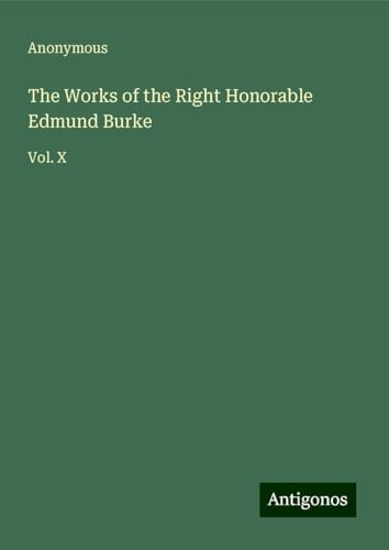 The Works of the Right Honorable Edmund Burke: Vol. X The Works of the Right Honorable Edmund Burke: Vol. X von Antigonos Verlag
