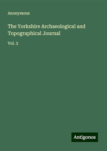 The Yorkshire Archaeological and Topographical Journal: Vol. 3 The Yorkshire Archaeological and Topographical Journal: Vol. 3 von Antigonos Verlag