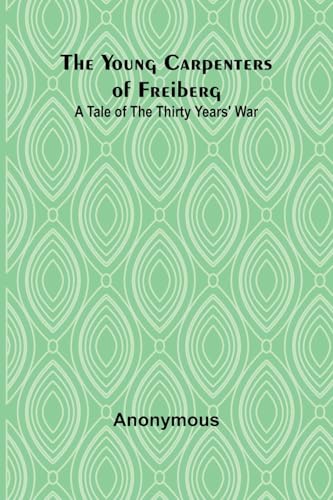 The Young Carpenters of Freiberg A Tale of the Thirty Years' War The Young Carpenters of Freiberg A Tale of the Thirty Years' War von Alpha Edition