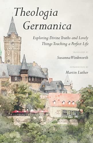 Theologia Germanica: Exploring Divine Truths and Lovely Things Touching a Perfect Life Theologia Germanica: Exploring Divine Truths and Lovely Things Touching a Perfect Life von Ichthus Publications