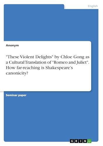 "These Violent Delights" by Chloe Gong as a Cultural Translation of "Romeo and Juliet". How far-reaching is Shakespeare's canonicity? "These Violent Delights" by Chloe Gong as a Cultural Translation of "Romeo and Juliet". How far-reaching is Shakespeare's canonicity? von GRIN Verlag