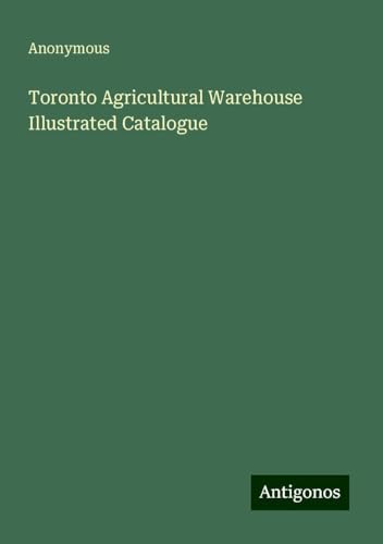 Toronto Agricultural Warehouse Illustrated Catalogue Toronto Agricultural Warehouse Illustrated Catalogue von Antigonos Verlag